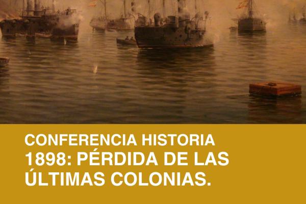 Conferencia Historia: 1898: Pérdida de las últimas...
